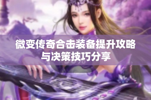微变传奇合击装备提升攻略与决策技巧分享