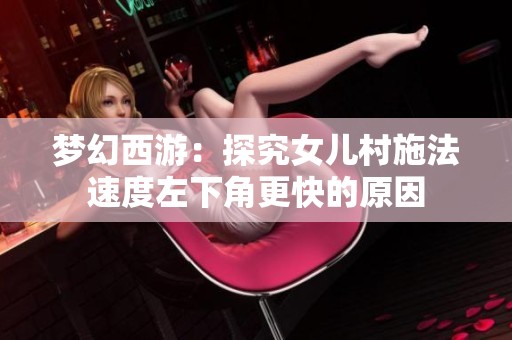 梦幻西游：探究女儿村施法速度左下角更快的原因