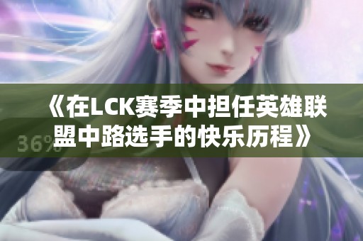 《在LCK赛季中担任英雄联盟中路选手的快乐历程》