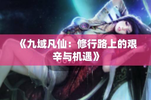 《九域凡仙：修行路上的艰辛与机遇》