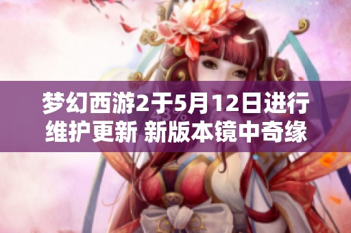 梦幻西游2于5月12日进行维护更新 新版本镜中奇缘正式上线