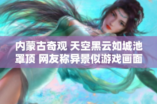 内蒙古奇观 天空黑云如城池罩顶 网友称异景似游戏画面