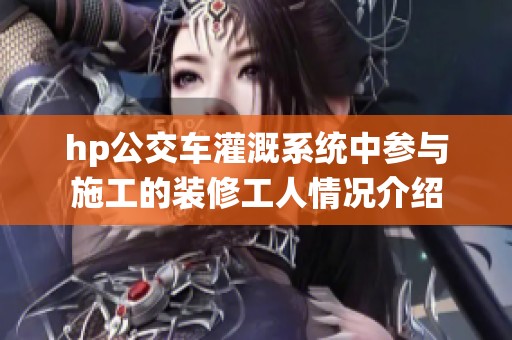 hp公交车灌溉系统中参与施工的装修工人情况介绍