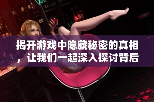 揭开游戏中隐藏秘密的真相，让我们一起深入探讨背后的原因