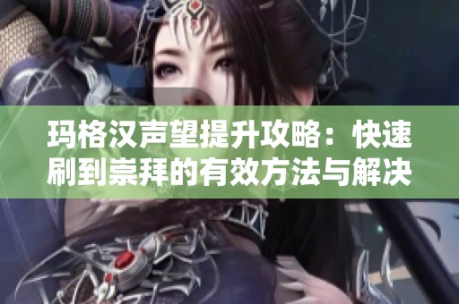 玛格汉声望提升攻略：快速刷到崇拜的有效方法与解决方案