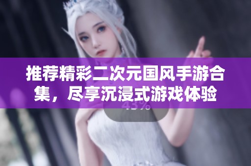 推荐精彩二次元国风手游合集，尽享沉浸式游戏体验