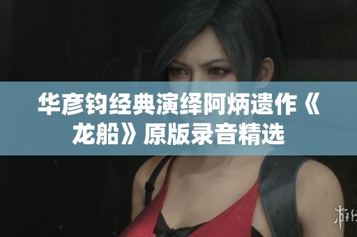 华彦钧经典演绎阿炳遗作《龙船》原版录音精选