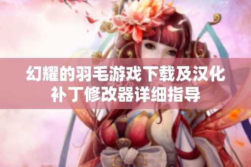 幻耀的羽毛游戏下载及汉化补丁修改器详细指导