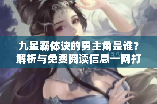 九星霸体诀的男主角是谁？解析与免费阅读信息一网打尽