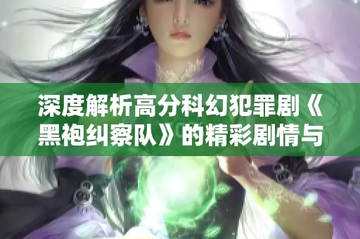 深度解析高分科幻犯罪剧《黑袍纠察队》的精彩剧情与魅力所在