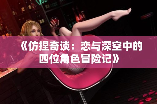 《仿捏奇谈：恋与深空中的四位角色冒险记》