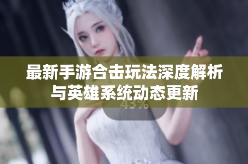 最新手游合击玩法深度解析与英雄系统动态更新