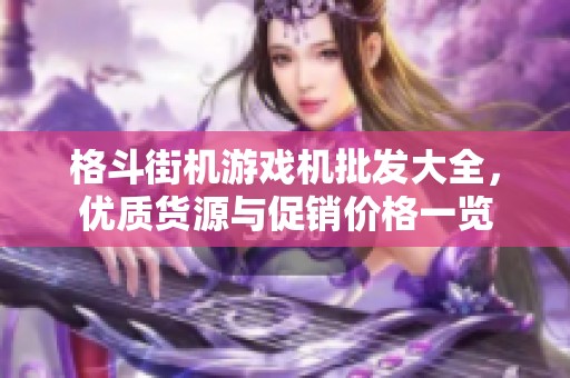 格斗街机游戏机批发大全，优质货源与促销价格一览