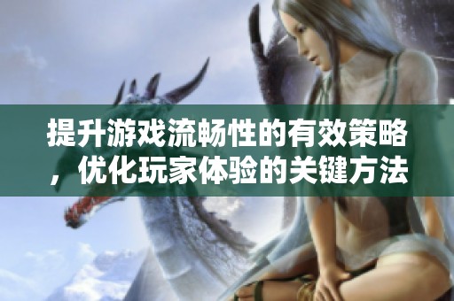 提升游戏流畅性的有效策略，优化玩家体验的关键方法