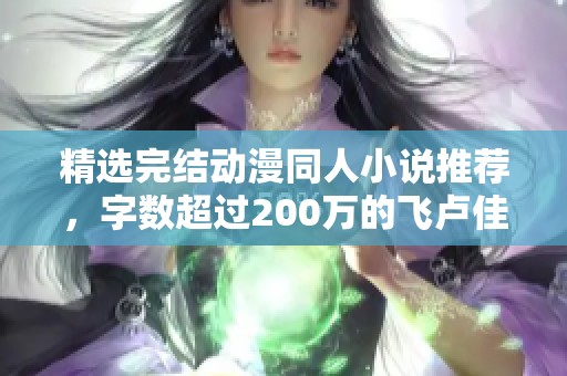 精选完结动漫同人小说推荐，字数超过200万的飞卢佳作