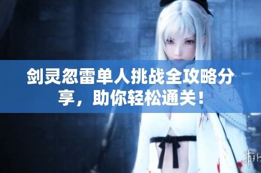 剑灵忽雷单人挑战全攻略分享，助你轻松通关！