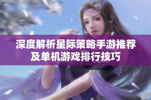 深度解析星际策略手游推荐及单机游戏排行技巧