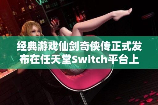 经典游戏仙剑奇侠传正式发布在任天堂Switch平台上