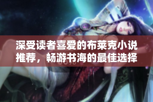 深受读者喜爱的布莱克小说推荐，畅游书海的最佳选择