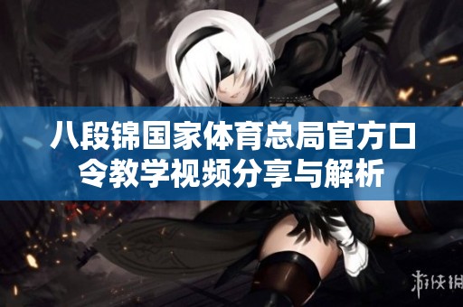 八段锦国家体育总局官方口令教学视频分享与解析