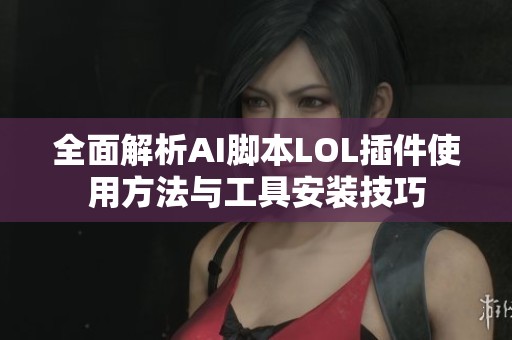 全面解析AI脚本LOL插件使用方法与工具安装技巧