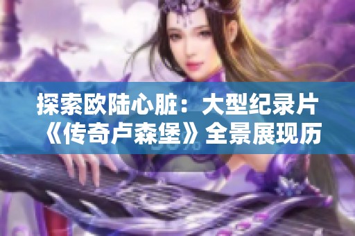 探索欧陆心脏：大型纪录片《传奇卢森堡》全景展现历史与文化