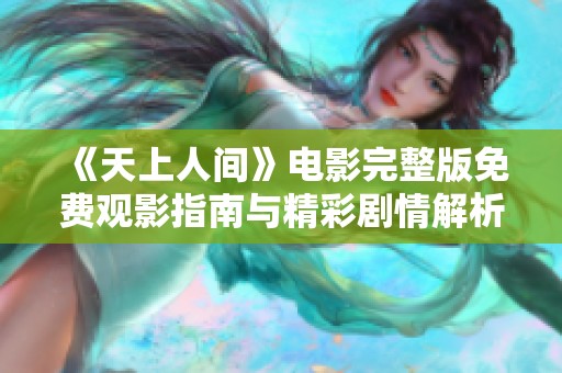 《天上人间》电影完整版免费观影指南与精彩剧情解析