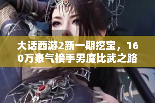 大话西游2新一期挖宝，160万豪气接手男魔比武之路