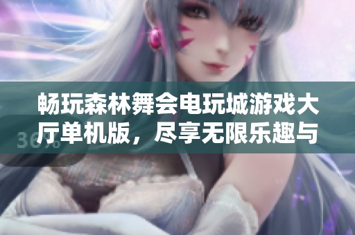 畅玩森林舞会电玩城游戏大厅单机版，尽享无限乐趣与刺激体验
