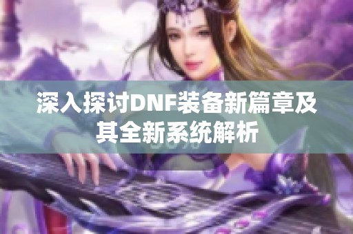 深入探讨DNF装备新篇章及其全新系统解析