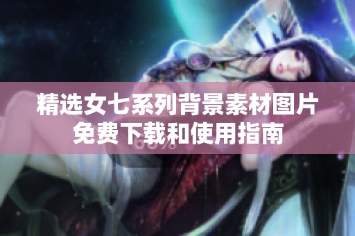 精选女七系列背景素材图片免费下载和使用指南
