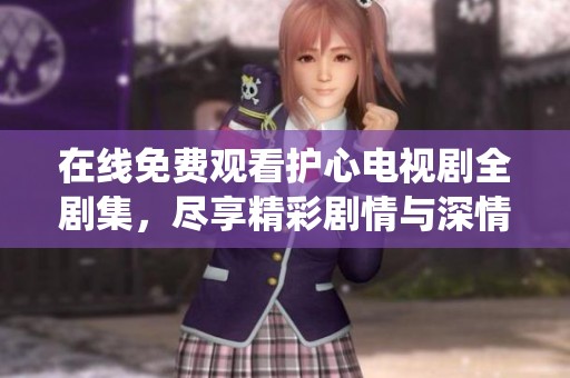 在线免费观看护心电视剧全剧集，尽享精彩剧情与深情演绎