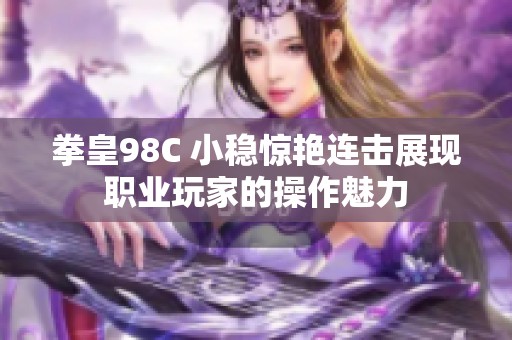 拳皇98C 小稳惊艳连击展现职业玩家的操作魅力