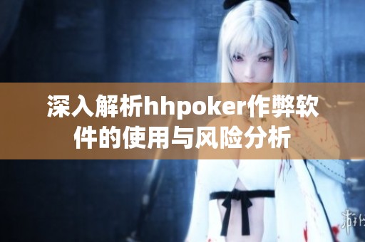 深入解析hhpoker作弊软件的使用与风险分析
