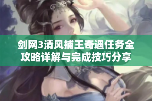 剑网3清风捕王奇遇任务全攻略详解与完成技巧分享