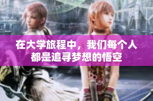在大学旅程中，我们每个人都是追寻梦想的悟空