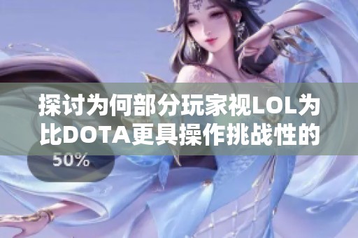 探讨为何部分玩家视LOL为比DOTA更具操作挑战性的游戏