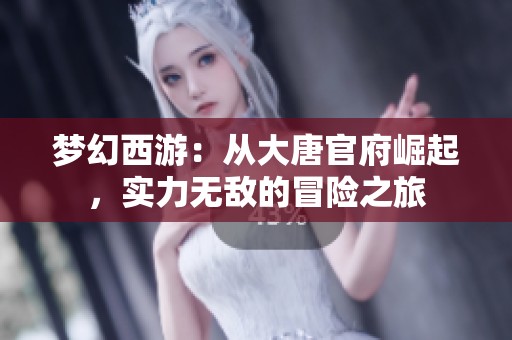 梦幻西游：从大唐官府崛起，实力无敌的冒险之旅