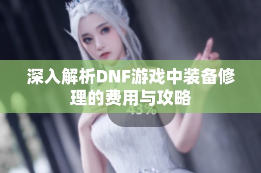 深入解析DNF游戏中装备修理的费用与攻略