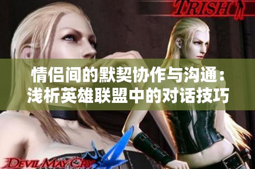 情侣间的默契协作与沟通：浅析英雄联盟中的对话技巧