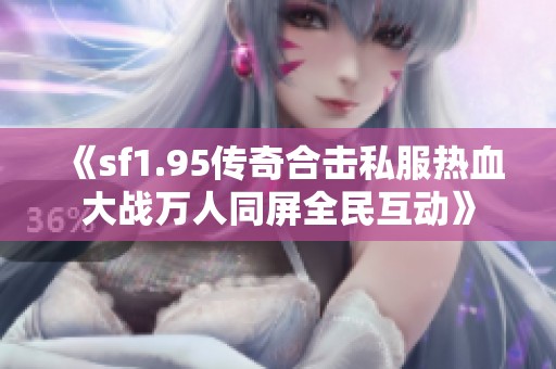 《sf1.95传奇合击私服热血大战万人同屏全民互动》