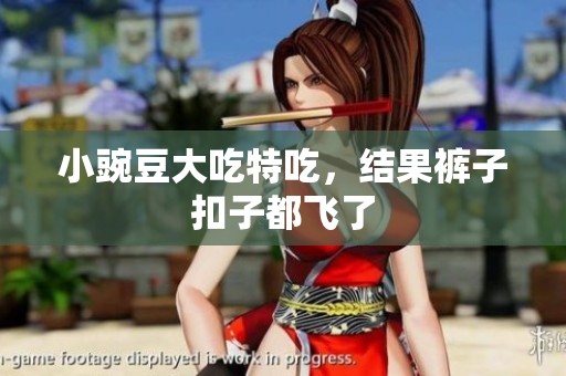 小豌豆大吃特吃，结果裤子扣子都飞了