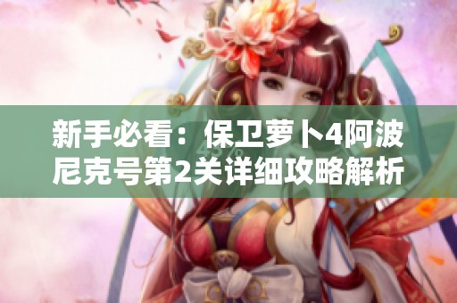 新手必看：保卫萝卜4阿波尼克号第2关详细攻略解析