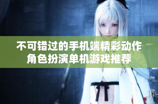 不可错过的手机端精彩动作角色扮演单机游戏推荐