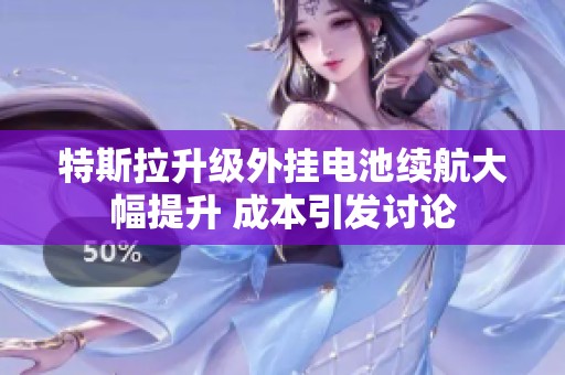特斯拉升级外挂电池续航大幅提升 成本引发讨论