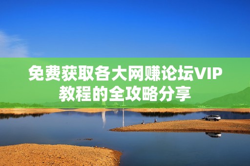 免费获取各大网赚论坛VIP教程的全攻略分享