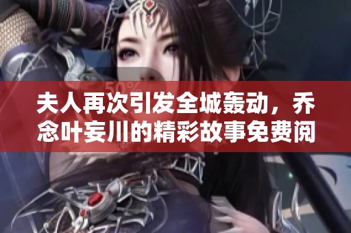 夫人再次引发全城轰动，乔念叶妄川的精彩故事免费阅读