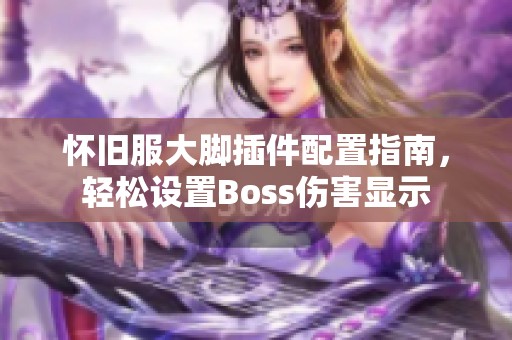 怀旧服大脚插件配置指南，轻松设置Boss伤害显示