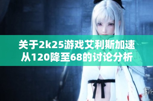 关于2k25游戏艾利斯加速从120降至68的讨论分析