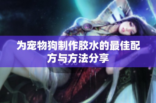为宠物狗制作胶水的最佳配方与方法分享